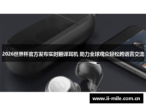2026世界杯官方发布实时翻译耳机 助力全球观众轻松跨语言交流 2026世界杯官方发布实时翻译耳机 助力全球观众轻松跨语言交流