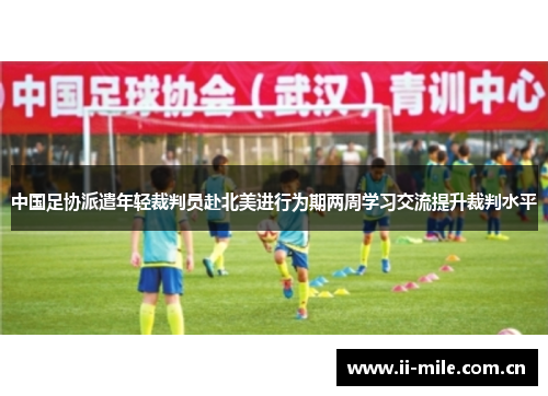 中国足协派遣年轻裁判员赴北美进行为期两周学习交流提升裁判水平 中国足协派遣年轻裁判员赴北美进行为期两周学习交流提升裁判水平