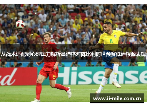 从战术适配到心理压力解析吕迪格对阵比利时世预赛低迷根源表现 从战术适配到心理压力解析吕迪格对阵比利时世预赛低迷根源表现