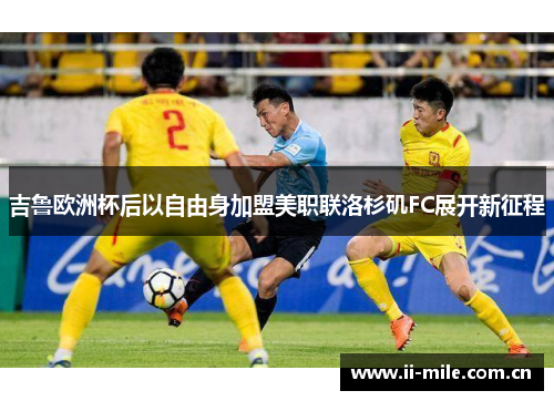 吉鲁欧洲杯后以自由身加盟美职联洛杉矶FC展开新征程 吉鲁欧洲杯后以自由身加盟美职联洛杉矶FC展开新征程