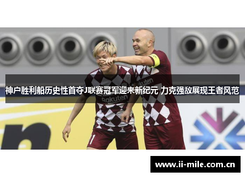 神户胜利船历史性首夺J联赛冠军迎来新纪元 力克强敌展现王者风范 神户胜利船历史性首夺J联赛冠军迎来新纪元 力克强敌展现王者风范